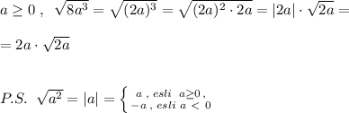 a \geq 0\; ,\; \; \sqrt{8a^3}=\sqrt{(2a)^3}=\sqrt{(2a)^2\cdot 2a}=|2a|\cdot \sqrt{2a}=\\\\=2a\cdot \sqrt{2a}\\\\\\P.S.\; \; \sqrt{a^2}=|a|= \left \{ {{a\; ,\; esli\; \; a \geq 0\, ,} \atop {-a\; ,\; esli\; a\ \textless \ 0}} \right.