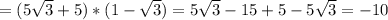 =(5 \sqrt{3} +5)*(1- \sqrt{3} )=5 \sqrt{3} -15+5-5 \sqrt{3} =-10