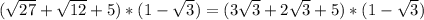 ( \sqrt{27}+ \sqrt{12} +5)*(1- \sqrt{3} )=(3 \sqrt{3} +2 \sqrt{3} +5)*(1- \sqrt{3} )