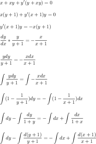 \displaystyle x+xy+y'(y+xy)=0\\\\x(y+1)+y'(x+1)y=0\\\\y'(x+1)y=-x(y+1)\\\\\frac{dy}{dx}*\frac{y}{y+1}=-\frac{x}{x+1}\\\\\\\frac{ydy}{y+1}=-\frac{xdx}{x+1}\\\\\\ \int\limits \frac{ydy}{y+1}= \int\limits -\frac{xdx}{x+1}\\\\\\ \int\limits(1-\frac{1}{y+1})dy=- \int\limits(1-\frac{1}{x+1})dx\\\\\\ \int\limits dy-\int\limits\frac{dy}{1+y}=-\int\limits dx +\int\limits \frac{dx}{1+x}\\\\\\\int\limits dy-\int\limits\frac{d(y+1)}{y+1}=-\int\limits dx +\int\limits \frac{d(x+1)}{x+1}