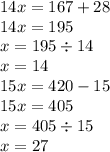 14x = 167 + 28 \\ 14x = 195 \\ x = 195 \div 14 \\ x = 14 \\ 15x = 420 - 15 \\ 15x = 405 \\ x = 405 \div 15 \\ x = 27