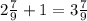 2 \frac{7}{9} + 1 = 3 \frac{7}{9}