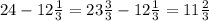 24 - 12 \frac{1}{3} = 23 \frac{3}{3} - 12 \frac{1}{3} = 11 \frac{2}{3}