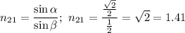 n_{21} = \dfrac{\sin\alpha}{\sin\beta};\ n_{21} = \dfrac{ \frac{\sqrt{2}}{2}}{\frac{1}{2}} = \sqrt2 = 1.41