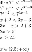 49*7^x\ \textless \ 7^{3x-3} \\&#10;7^2*7^x\ \textless \ 7^{3x-3} \\&#10;7^{x+2}\ \textless \ 7^{3x-3} \\&#10;x+2\ \textless \ 3x-3\\&#10;3x-x\ \textgreater \ 2+3 \\ &#10;2x\ \textgreater \ 5\\&#10;x\ \textgreater \ 2.5 \\\\&#10;x \in (2.5; +\infty)