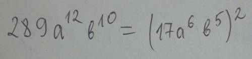 Запишите одночлен 289a12b10 в виде квадрата другоно одначлен (12и 10 это степень)