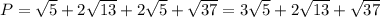 P= \sqrt{5}+2 \sqrt{13}+2 \sqrt{5} +\sqrt{37}=3 \sqrt{5}+2 \sqrt{13}+ \sqrt{37}