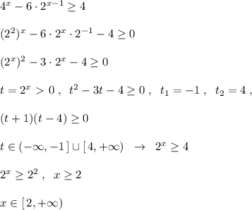 4^{x}-6\cdot 2^{x-1} \geq 4\\\\(2^2)^{x}-6\cdot 2^{x}\cdot 2^{-1}-4 \geq 0\\\\(2^{x})^2-3\cdot 2^{x}-4 \geq 0\\\\t=2^{x}\ \textgreater \ 0\; ,\; \; t^2-3t-4 \geq 0\; ,\; \; t_1=-1\; ,\; \; t_2=4\; ,\\\\(t+1)(t-4) \geq 0\\\\t\in (-\infty ,-1\, ]\cup [\, 4,+\infty )\; \; \to \; \; 2^{x} \geq 4\\\\2^{x} \geq 2^2\; ,\; \; x \geq 2\\\\x\in [\, 2,+\infty )