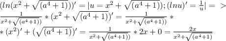 (ln(x^2+ \sqrt{(a^4+1)}))' = |u=x^2+ \sqrt{(a^4+1)}); (lnu)'= \frac{1}{u}| =\ \textgreater \ \\&#10; \frac{1}{x^2+ \sqrt{(a^4+1)})}* (x^2+ \sqrt{(a^4+1)})'= \frac{1}{x^2+ \sqrt{(a^4+1)})}* \\&#10;*(x^2)'+ (\sqrt{(a^4+1)})'=\frac{1}{x^2+ \sqrt{(a^4+1)})}*2x+0= \frac{2x}{x^2+ \sqrt{(a^4+1)}}