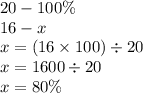 20 - 100\% \\ 16 - x \\ x = (16 \times 100) \div 20 \\ x = 1600 \div 20 \\ x = 80\%