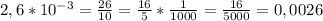 2,6*10^{-3} = \frac{26}{10} = \frac{16}{5} * \frac{1}{1000} = \frac{16}{5000} =0,0026