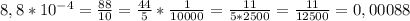 8,8*10^{-4} = \frac{88}{10}= \frac{44}{5} * \frac{1}{10000} = \frac{11}{5*2500}= \frac{11}{12500} = 0,00088