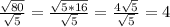 \frac{ \sqrt{80} }{ \sqrt{5} } = \frac{ \sqrt{5*16} }{ \sqrt{5} } = \frac{ 4\sqrt{5} }{ \sqrt{5} } =4