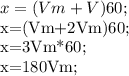 x=(Vm+V)60;&#10;&#10;x=(Vm+2Vm)60;&#10;&#10;x=3Vm*60;&#10;&#10;x=180Vm;