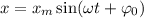 x = x_{m}\sin(\omega t + \varphi_{0})