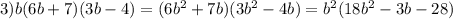 3) b(6b+7)(3b-4)=(6b^2+7b)(3b^2-4b)=b^2(18b^2-3b-28)