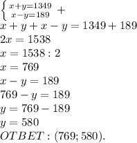 \left \{ {{x+y=1349} \atop {x-y=189}} \right. +\\ x+y+x-y=1349+189\\ 2x=1538\\ x=1538:2\\ x=769\\ x-y=189\\ 769-y=189\\ y=769-189\\ y=580\\ OTBET:(769;580).