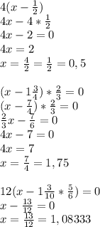 4(x - \frac{1}{2})\\ 4x-4*\frac{1}{2} \\&#10; 4x-2 =0 \\&#10;4x=2 \\&#10;x=\frac{4}{2} = \frac{1}{2} = 0,5 \\&#10;\\&#10;(x-1 \frac{3}{4})* \frac{2}{3} = 0 \\&#10;(x-\frac{7}{4})* \frac{2}{3} = 0 \\&#10; \frac{2}{3}x - \frac{7}{6} = 0 \\&#10;4x-7 = 0 \\&#10;4x=7 \\&#10;x=\frac{7}{4} = 1,75 \\\\&#10;12(x -1 \frac{3}{10} * \frac{5}{6}) = 0 \\&#10;x-\frac{13}{12} = 0 \\&#10;x= \frac{13}{12} = 1,08333