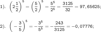 \displaystyle \tt 1). \ \ \bigg(2\frac{1}{2}\bigg)^{5}=\bigg(\frac{5}{2}\bigg)^{5}=\frac{5^{5}}{2^{5}}=\frac{3125}{32}=97,65625;\\\\\\2). \ \ \bigg(-\frac{3}{5}\bigg)^{5}=-\frac{3^{5}}{5^{5}}=-\frac{243}{3125}=-0,07776;