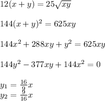 12 (x+y) = 25 \sqrt{xy} \\ \\ 144(x+y)^2=625xy \\ \\ 144x^2 +288xy +y^2 = 625xy \\ \\ 144y^2 -377xy+144x^2 = 0 \\ \\ y_1 = \frac{16}{9} x \\ y_2 = \frac{9}{16} x