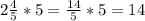 2 \frac{4}{5} *5 = \frac{14}{5} *5=14