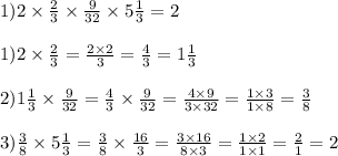 1)2 \times \frac{2}{3} \times \frac{9}{32} \times 5 \frac{1}{3} = 2 \\ \\ 1)2 \times \frac{2}{3} = \frac{2 \times 2}{3} = \frac{4}{3} = 1 \frac{1}{3} \\ \\ 2)1 \frac{1}{3} \times \frac{9}{32} = \frac{4}{3} \times \frac{9}{32} = \frac{4 \times 9}{3 \times 32} = \frac{1 \times 3}{1 \times 8} = \frac{3}{8} \\ \\ 3) \frac{3}{8} \times 5 \frac{1}{3} = \frac{3}{8} \times \frac{16}{3} = \frac{3 \times 16}{8 \times 3} = \frac{1 \times 2}{1 \times 1} = \frac{2}{1} = 2