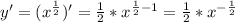 y'=(x^ \frac{1}{2})'= \frac{1}{2} * x^{ \frac{1}{2} - 1} = \frac{1}{2} * x^{- \frac{1}{2}