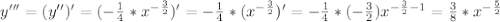 y'''=(y'')'=(- \frac{1}{4} * x^{- \frac{3}{2}} )' = -\frac{1}{4} * (x^{- \frac{3}{2}})' = -\frac{1}{4} * (- \frac{3}{2}) x^{- \frac{3}{2}-1} = \frac{3}{8} * x^{- \frac{5}{2}}