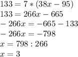 133=7*(38x-95)\\ 133=266x-665\\ -266x=-665-133\\ -266x=-798\\ x=798:266\\ x=3