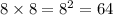 8 \times 8 = {8}^{2} = 64