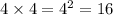 4 \times 4 = {4}^{2} = 16