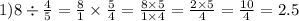 1)8 \div \frac{4}{5} = \frac{8}{1} \times \frac{5}{4} = \frac{8 \times 5}{1 \times 4} = \frac{2 \times 5}{4} = \frac{10}{4} = 2.5