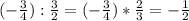 (- \frac{3}{4} ): \frac{3}{2} = (-\frac{3}{4} )* \frac{2}{3} =- \frac{1}{2}