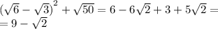 {( \sqrt{6} - \sqrt{3} ) }^{2} + \sqrt{50} = 6 - 6 \sqrt{2} + 3 + 5 \sqrt{2} = \\ =9 - \sqrt{2}