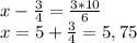 x- \frac{3}{4}= \frac{3*10}{6} \\ x=5+ \frac{3}{4}=5,75