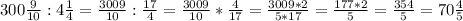 300 \frac{9}{10} : 4 \frac{1}{4} = \frac{3009}{10} : \frac{17}{4} =\frac{3009}{10} * \frac{4}{17} = \frac{3009*2}{5*17} = \frac{177*2}{5} = \frac{354}{5} = 70 \frac{4}{5}