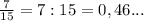 \frac{7}{15} = 7:15=0,46...