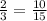 \frac{2}{3} = \frac{10}{15}