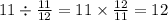 11 \div \frac{11}{12} = 11 \times \frac{12}{11} = 12