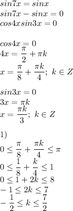 sin7x=sinx \\ sin7x-sinx=0 \\ cos4xsin3x=0 \\ \\ cos4x=0 \\ 4x= \dfrac{ \pi }{2}+ \pi k \\ x= \dfrac{ \pi }{8}+ \dfrac{ \pi k}{4};\ k \in Z \\ \\ sin3x=0 \\ 3x= \pi k \\ x= \dfrac{ \pi k}{3};\ k \in Z \\ \\ 1) \\ 0 \leq \dfrac{ \pi }{8}+ \dfrac{ \pi k}{4} \leq \pi \\ 0 \leq \dfrac{1}{8}+ \dfrac{k}{4} \leq 1 \\ 0 \leq 1+2k \leq 8 \\ -1 \leq 2k \leq 7 \\ - \dfrac{1}{2} \leq k \leq \dfrac{7}{2}