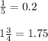 \frac{1}{5} = 0.2 \\ \\ 1 \frac{3}{4} = 1.75