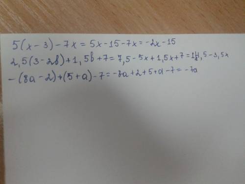 Решите 5(x-3)-7x= 2.5(3-2b)+1.5b+7= -(8a-2)+(5+a)-7=