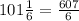 101 \frac{1}{6} = \frac{607}{6}