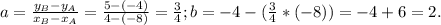 a= \frac{ y_{B} - y_{A} }{x_{B} - x_{A} } = \frac{5-(-4)}{4-(-8)} = \frac{3}{4} ; b=-4-(\frac{3}{4}*(-8))=-4+6=2. &#10;