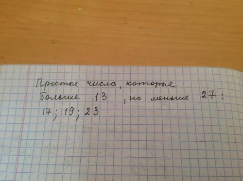 Напишите все простые числа, которые больше 13, но меньше 27.