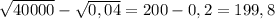 \sqrt{40 000} - \sqrt{0,04} =200 - 0,2 = 199,8