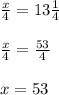 \frac{x}{4} =13 \frac{1}{4} \\ \\ \frac{x}{4} = \frac{53}{4} \\ \\ x=53