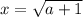 x= \sqrt{a+1}