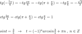 tg (-\frac{7\pi }{6})=-tg\frac{x\7\pi }{6}=-tg(\pi +\frac{\pi }{6} )=-tg \frac{\pi }{6} =- \frac{\sqrt3}{3} \\\\\\ctg \frac{5\pi }{4}=ctg(\pi +\frac{\pi }{4})=ctg\frac{\pi }{4}=1\\\\\\sint=\frac{3}{5}\; \; \to \; \; \; t=(-1)^{n}arcsin\frac{3}{5} +\pi n\; ,\; n\in Z