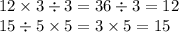 12 \times 3 \div 3 = 36 \div 3 = 12 \\ 15 \div 5 \times 5 = 3 \times 5 = 15